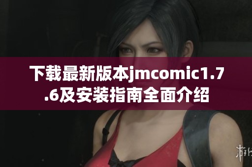 下载最新版本jmcomic1.7.6及安装指南全面介绍