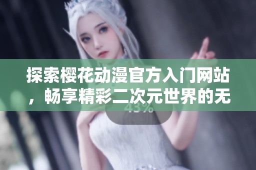 探索樱花动漫官方入门网站，畅享精彩二次元世界的无限魅力