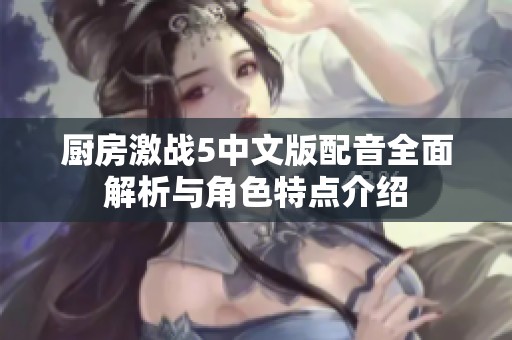 厨房激战5中文版配音全面解析与角色特点介绍