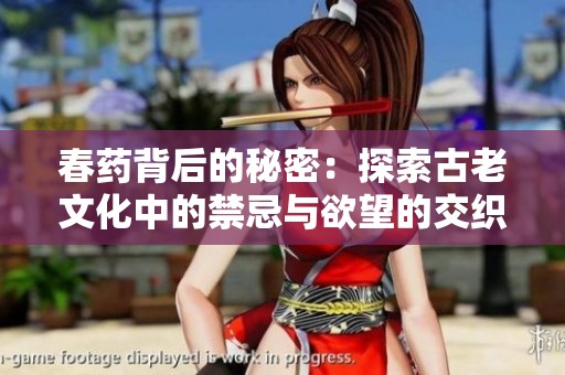 春药背后的秘密：探索古老文化中的禁忌与欲望的交织