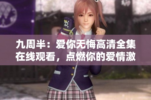 九周半：爱你无悔高清全集在线观看，点燃你的爱情激情