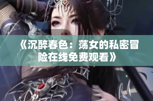 《沉醉春色：荡女的私密冒险在线免费观看》
