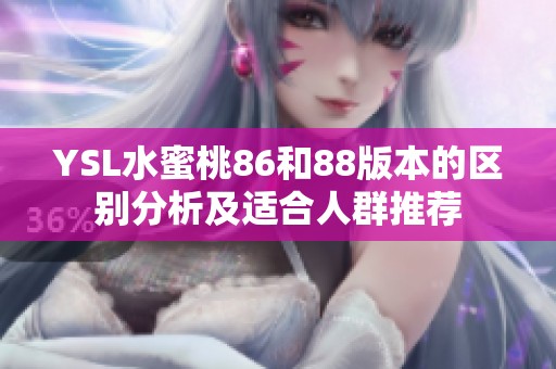 YSL水蜜桃86和88版本的区别分析及适合人群推荐