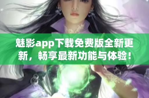 魅影app下载免费版全新更新，畅享最新功能与体验！