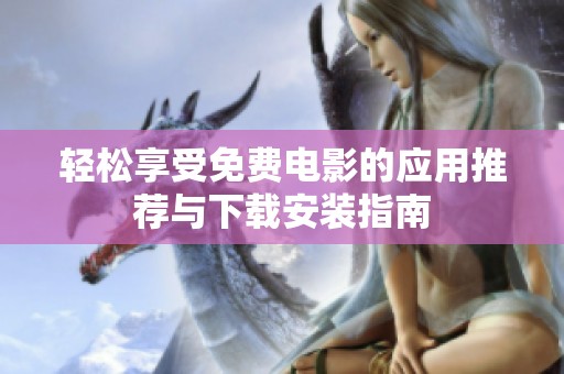 轻松享受免费电影的应用推荐与下载安装指南