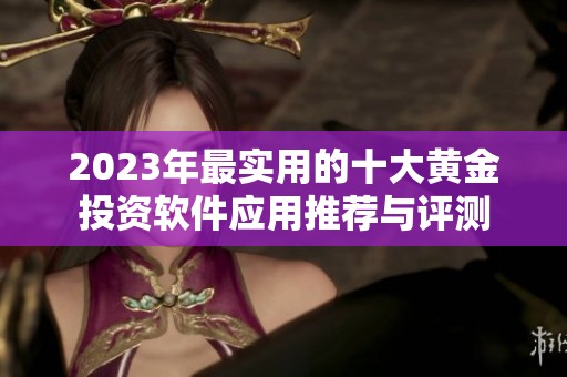 2023年最实用的十大黄金投资软件应用推荐与评测