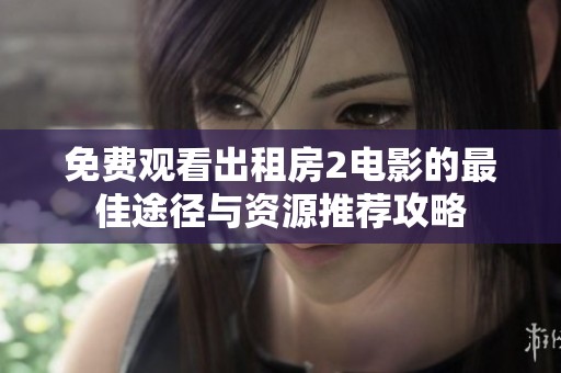 免费观看出租房2电影的最佳途径与资源推荐攻略
