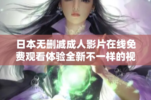 日本无删减成人影片在线免费观看体验全新不一样的视觉盛宴
