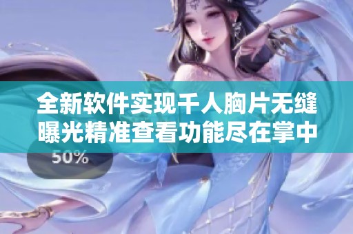 全新软件实现千人胸片无缝曝光精准查看功能尽在掌中