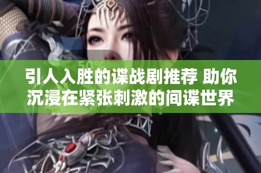 引人入胜的谍战剧推荐 助你沉浸在紧张刺激的间谍世界中