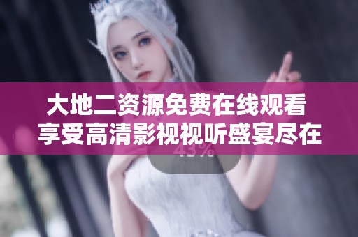 大地二资源免费在线观看 享受高清影视视听盛宴尽在此处