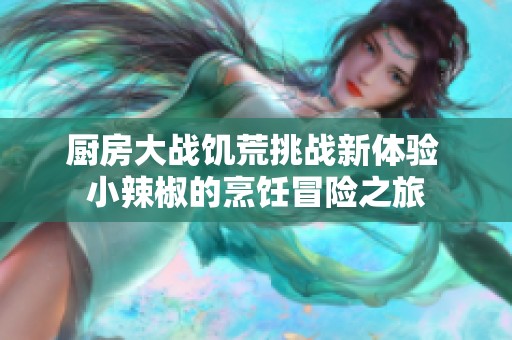 厨房大战饥荒挑战新体验 小辣椒的烹饪冒险之旅