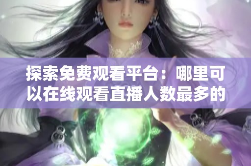 探索免费观看平台：哪里可以在线观看直播人数最多的活动