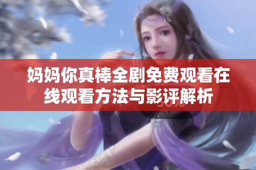 妈妈你真棒全剧免费观看在线观看方法与影评解析