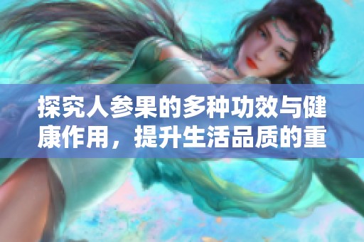 探究人参果的多种功效与健康作用，提升生活品质的重要食材