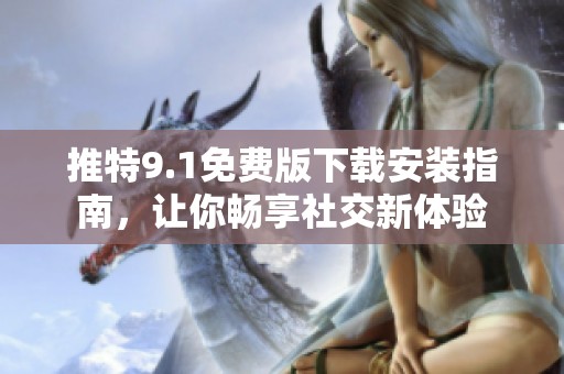 推特9.1免费版下载安装指南，让你畅享社交新体验