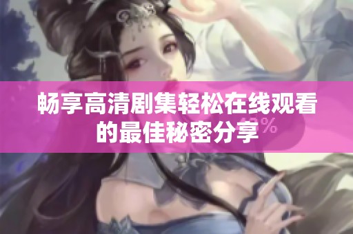 畅享高清剧集轻松在线观看的最佳秘密分享