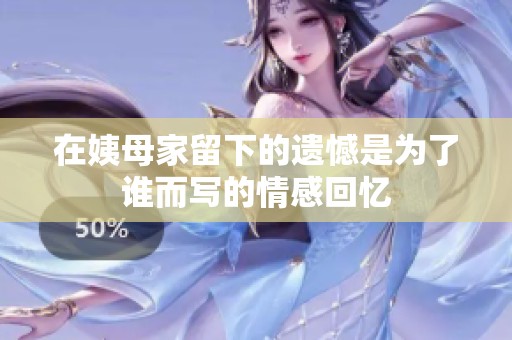 在姨母家留下的遗憾是为了谁而写的情感回忆