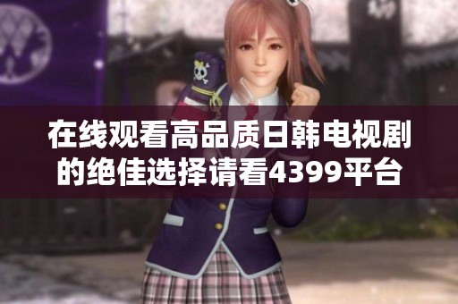 在线观看高品质日韩电视剧的绝佳选择请看4399平台更新内容