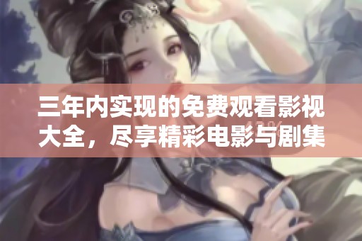三年内实现的免费观看影视大全，尽享精彩电影与剧集盛宴