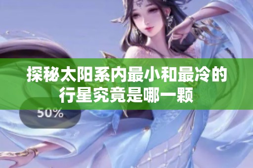 探秘太阳系内最小和最冷的行星究竟是哪一颗