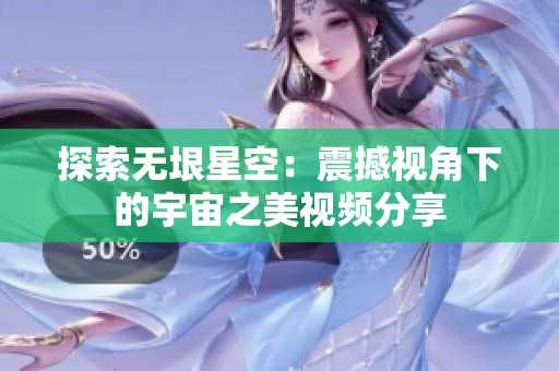 探索无垠星空：震撼视角下的宇宙之美视频分享
