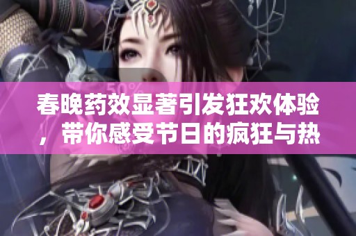 春晚药效显著引发狂欢体验，带你感受节日的疯狂与热情