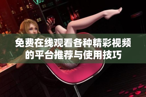 免费在线观看各种精彩视频的平台推荐与使用技巧