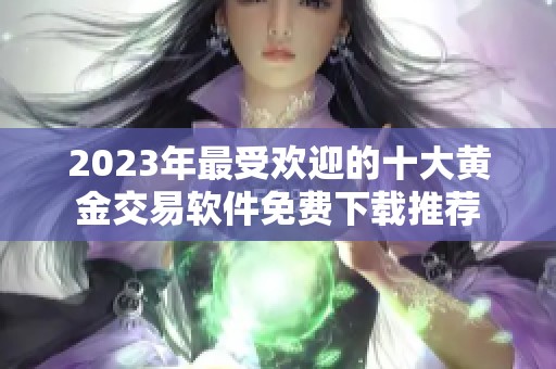 2023年最受欢迎的十大黄金交易软件免费下载推荐
