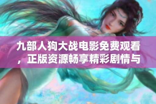 九部人狗大战电影免费观看，正版资源畅享精彩剧情与刺激对决