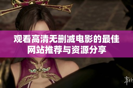 观看高清无删减电影的最佳网站推荐与资源分享