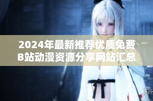 2024年最新推荐优质免费B站动漫资源分享网站汇总