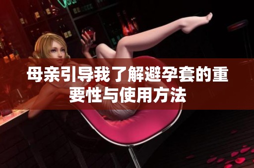 母亲引导我了解避孕套的重要性与使用方法