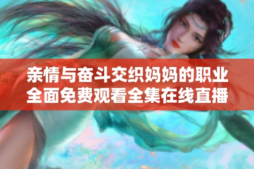 亲情与奋斗交织妈妈的职业全面免费观看全集在线直播