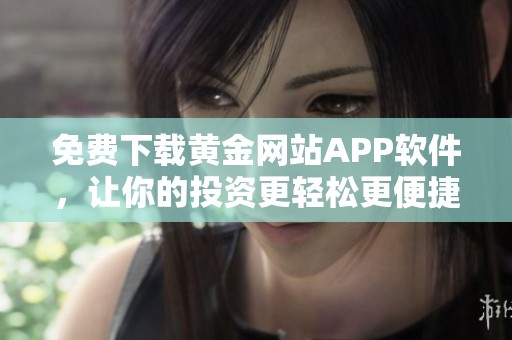 免费下载黄金网站APP软件，让你的投资更轻松更便捷