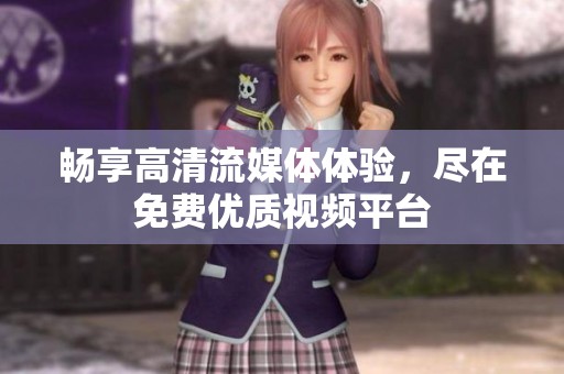 畅享高清流媒体体验，尽在免费优质视频平台