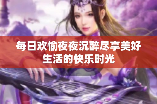 每日欢愉夜夜沉醉尽享美好生活的快乐时光