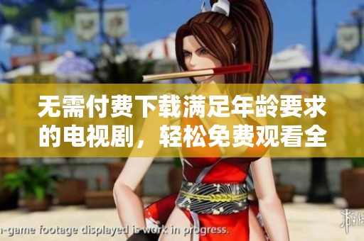 无需付费下载满足年龄要求的电视剧，轻松免费观看全剧内容