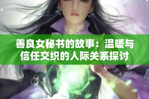 善良女秘书的故事：温暖与信任交织的人际关系探讨