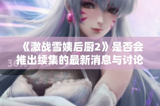 《激战雪姨后厨2》是否会推出续集的最新消息与讨论