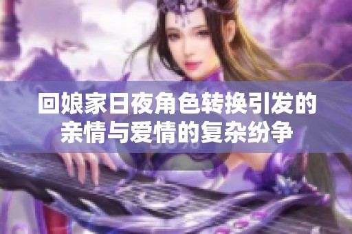回娘家日夜角色转换引发的亲情与爱情的复杂纷争