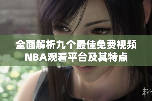 全面解析九个最佳免费视频NBA观看平台及其特点