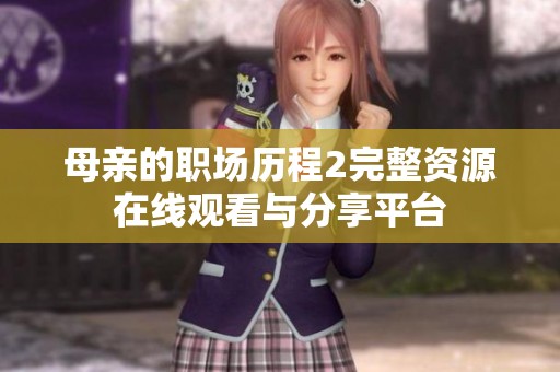 母亲的职场历程2完整资源在线观看与分享平台