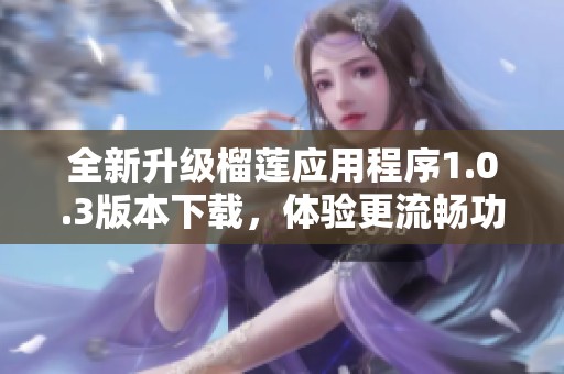 全新升级榴莲应用程序1.0.3版本下载，体验更流畅功能更多