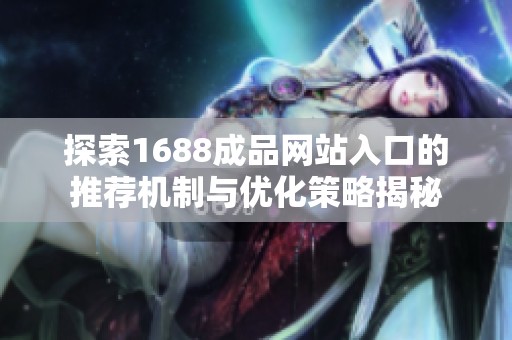 探索1688成品网站入口的推荐机制与优化策略揭秘