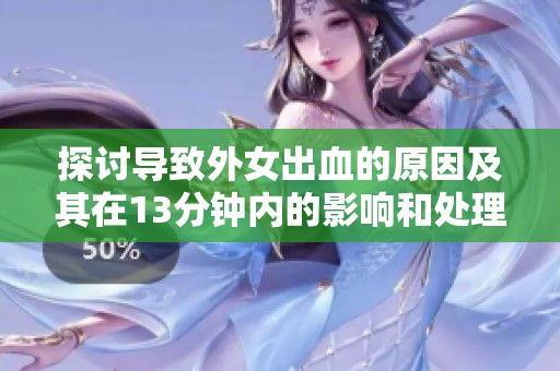 探讨导致外女出血的原因及其在13分钟内的影响和处理方法