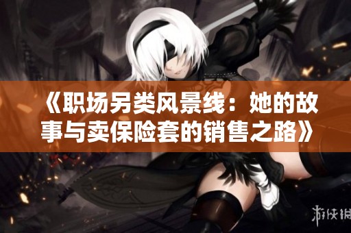 《职场另类风景线：她的故事与卖保险套的销售之路》