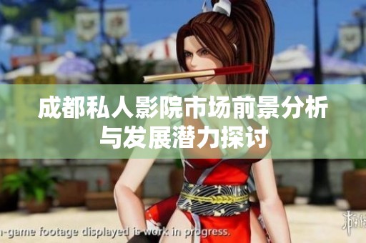 成都私人影院市场前景分析与发展潜力探讨