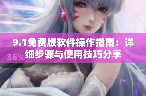 9.1免费版软件操作指南：详细步骤与使用技巧分享