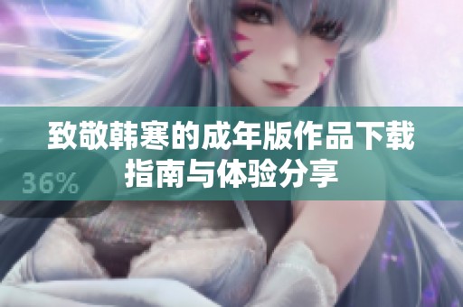致敬韩寒的成年版作品下载指南与体验分享